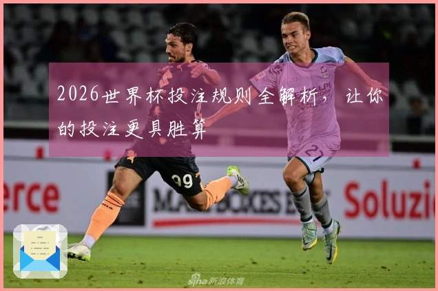 2026世界杯投注规则全解析，让你的投注更具胜算