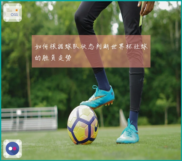 如何根据球队状态判断世界杯让球的胜负走势