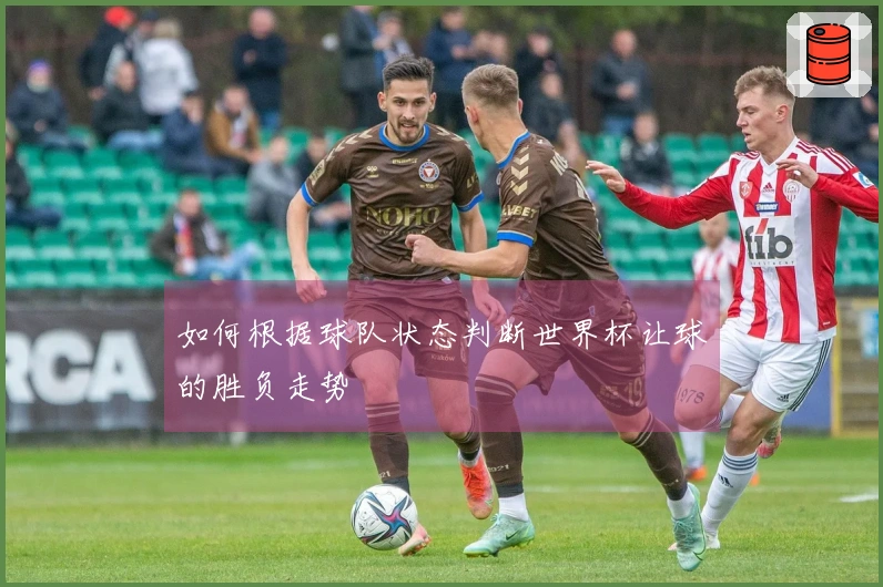 如何根据球队状态判断世界杯让球的胜负走势