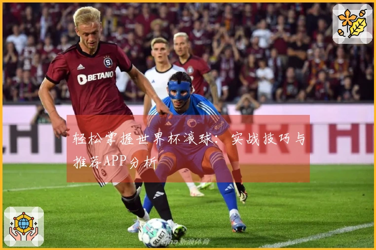 轻松掌握世界杯滚球：实战技巧与推荐APP分析