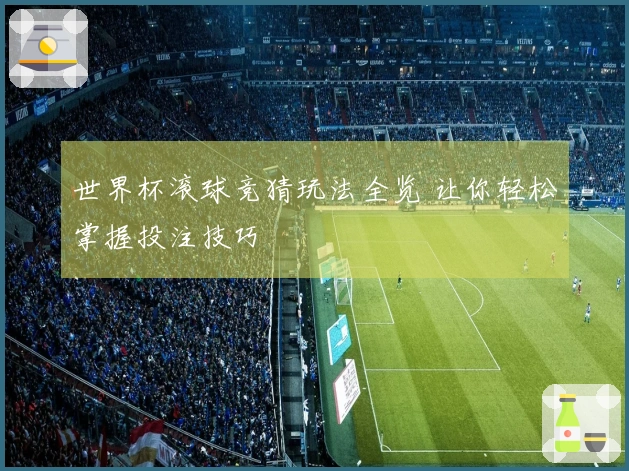 世界杯滚球竞猜玩法全览 让你轻松掌握投注技巧