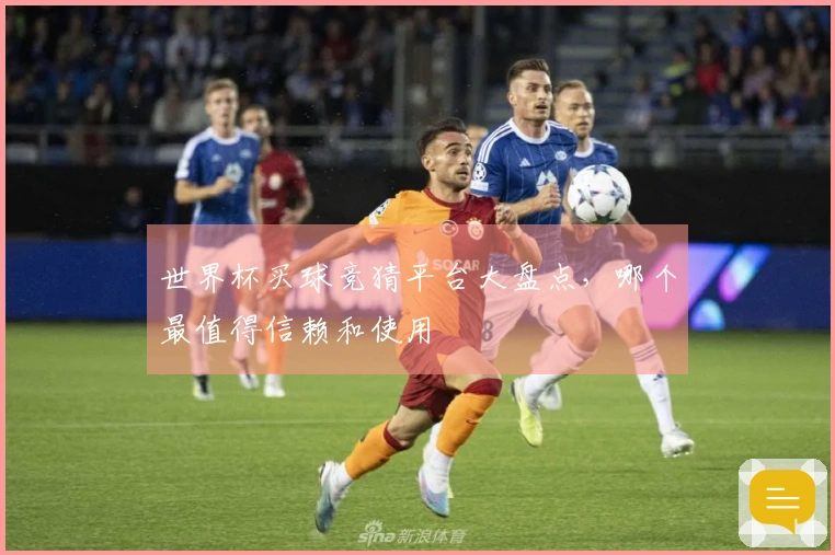 世界杯买球竞猜平台大盘点,哪个最值得信赖和使用