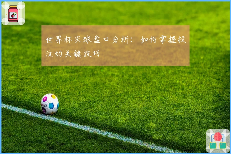 世界杯买球盘口分析:如何掌握投注的关键技巧