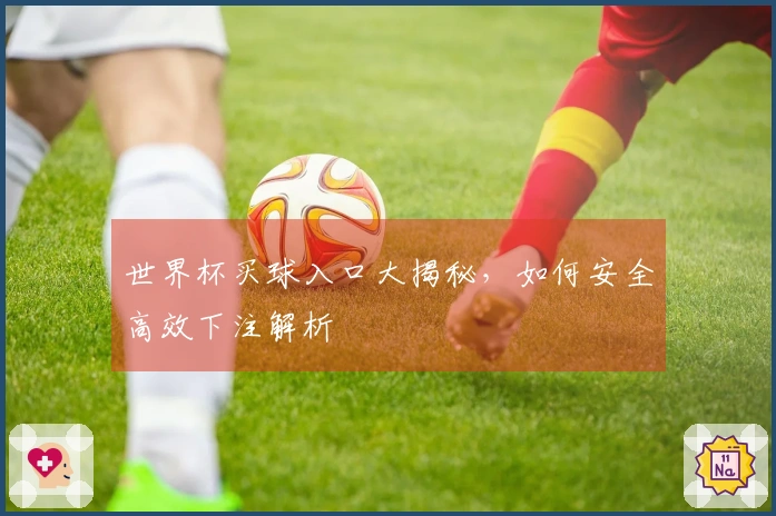 世界杯买球入口大揭秘,如何安全高效下注解析